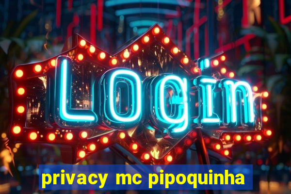 privacy mc pipoquinha